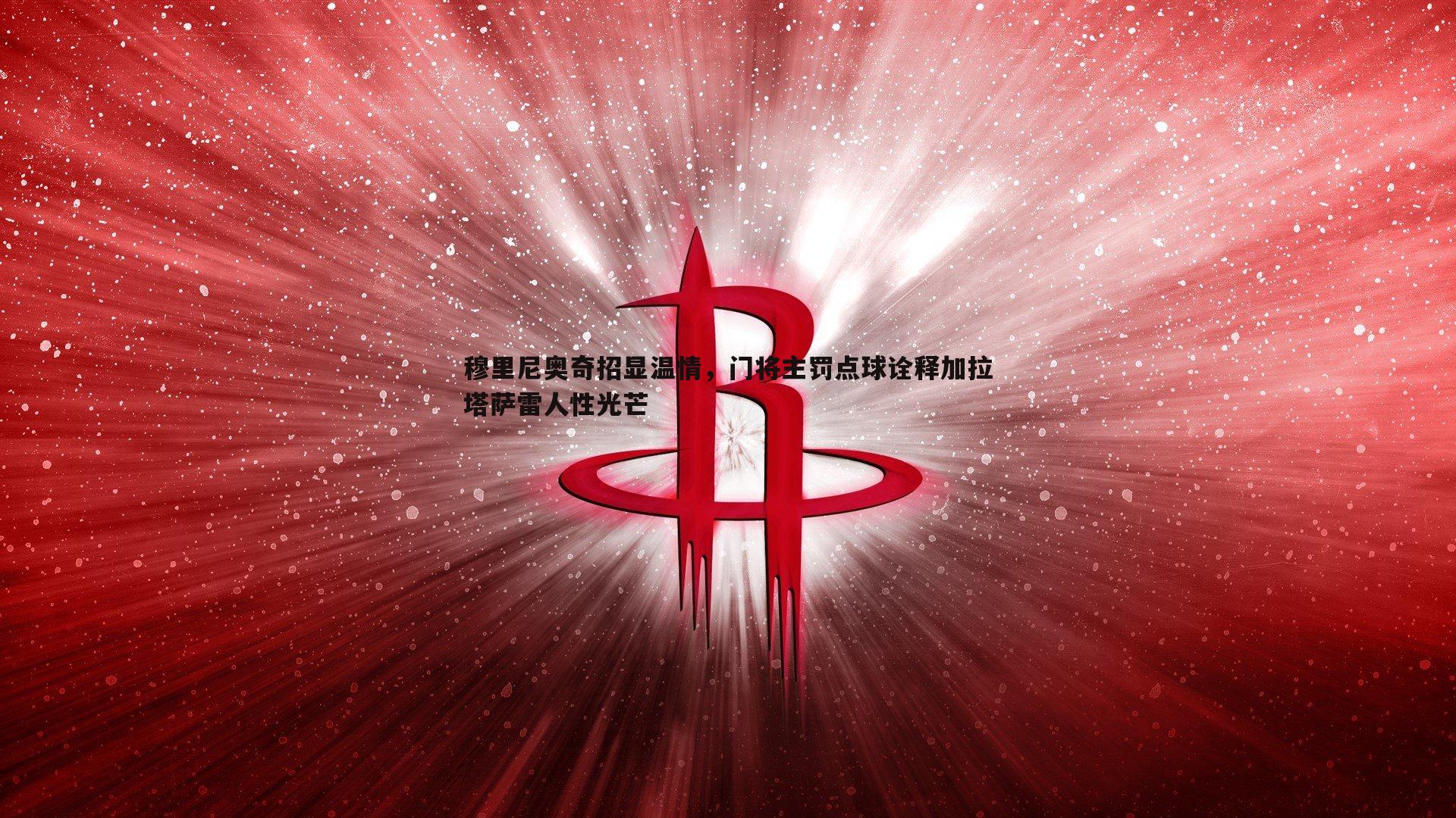 穆里尼奥奇招显温情，门将主罚点球诠释加拉塔萨雷人性光芒