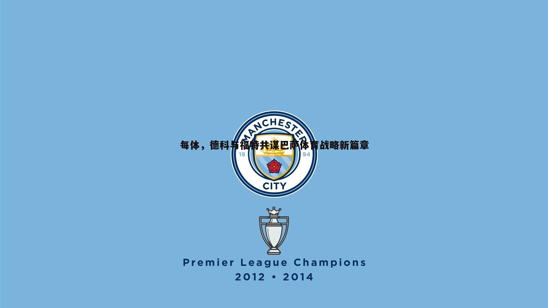 每体,德科与福特共谋巴萨体育战略新篇章