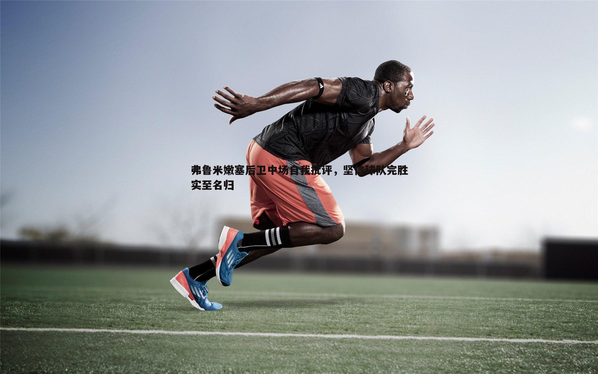 弗鲁米嫩塞后卫中场自我批评，坚信球队完胜实至名归