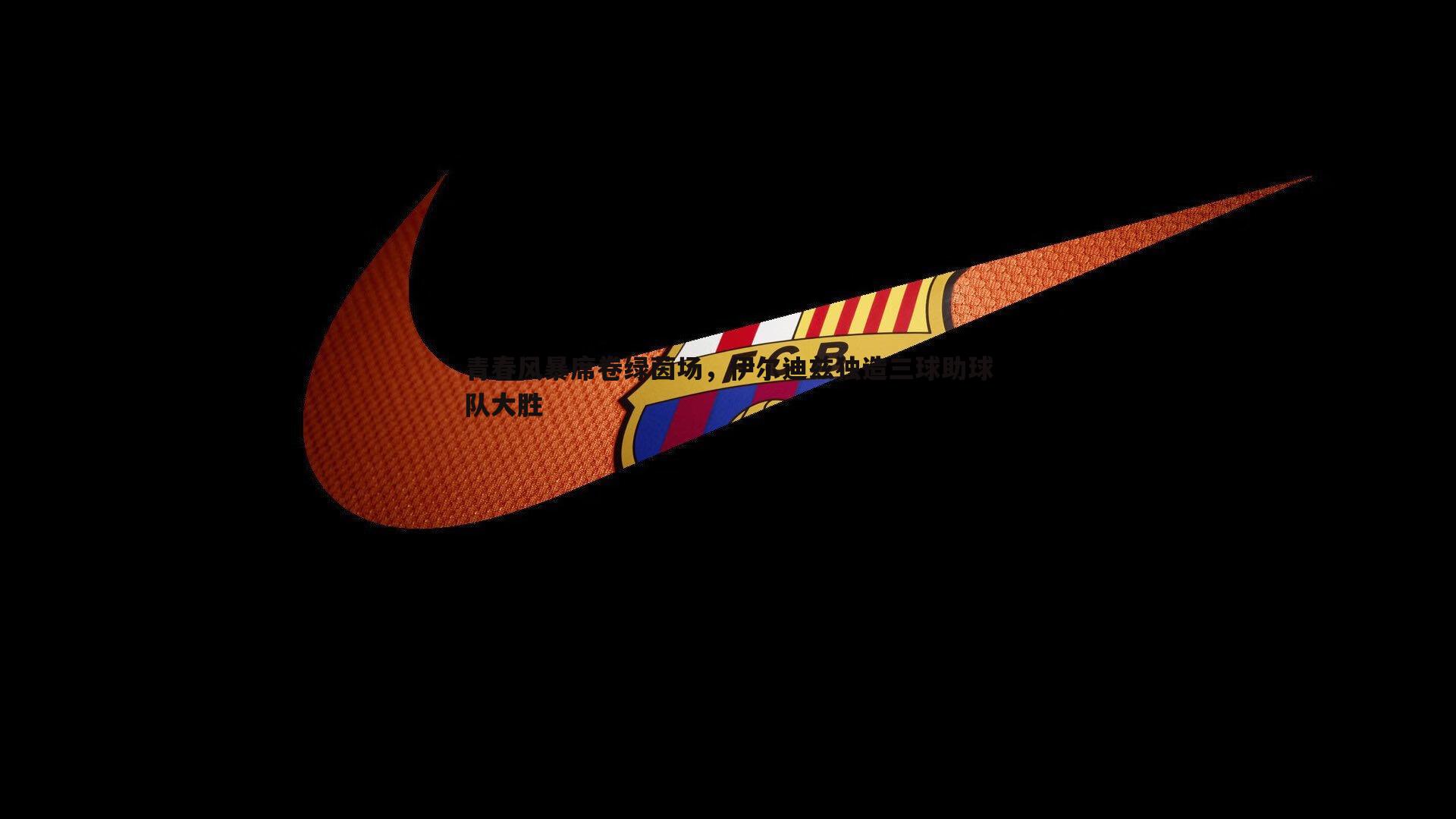 青春风暴席卷绿茵场，伊尔迪兹独造三球助球队大胜