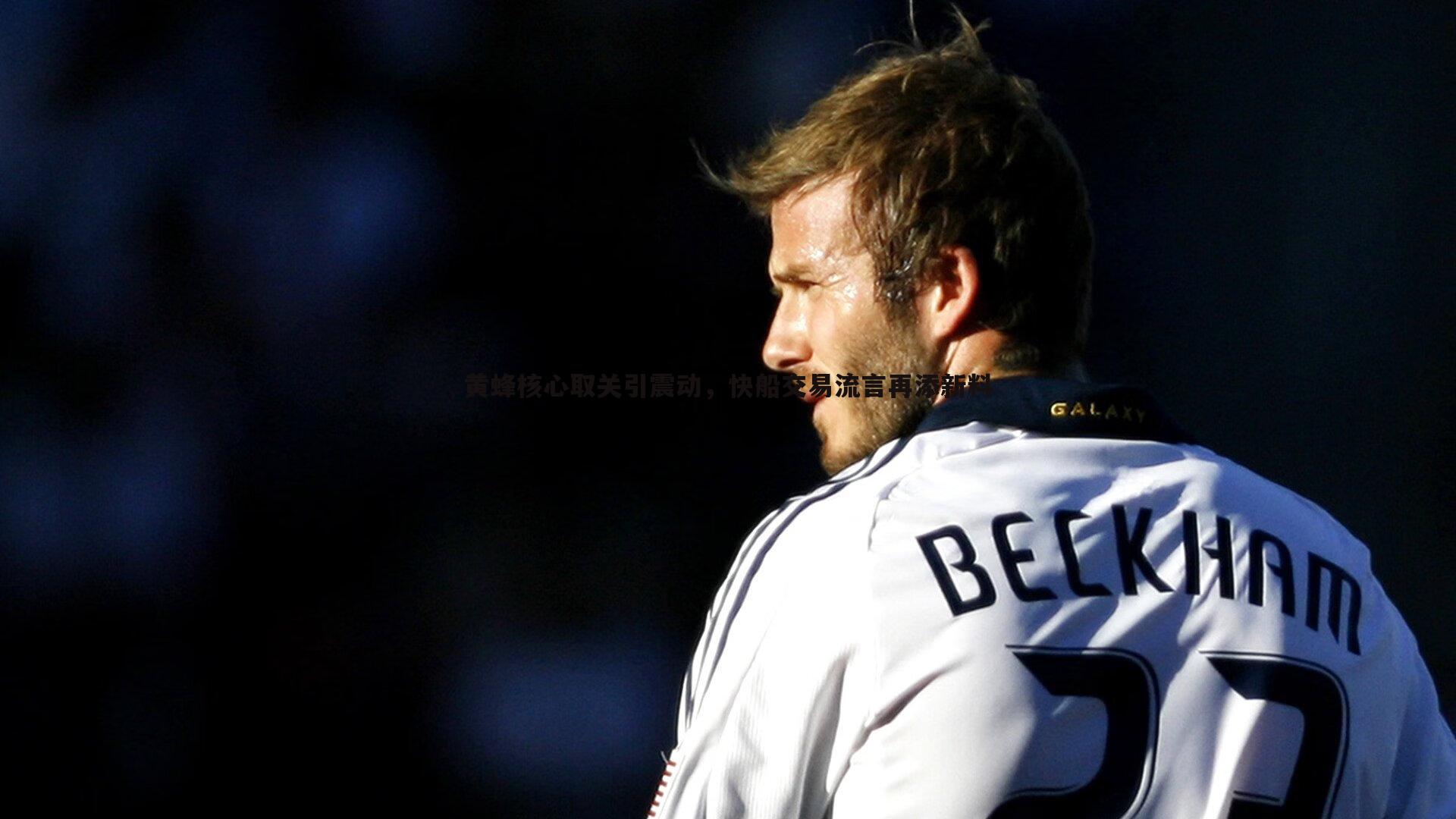 黄蜂核心取关引震动，快船交易流言再添新料