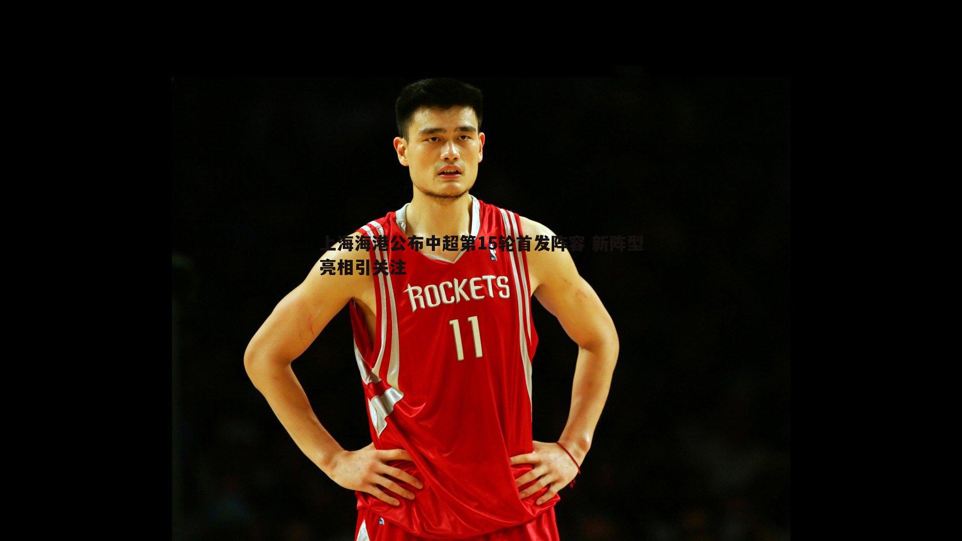 上海海港公布中超第15轮首发阵容 新阵型亮相引关注