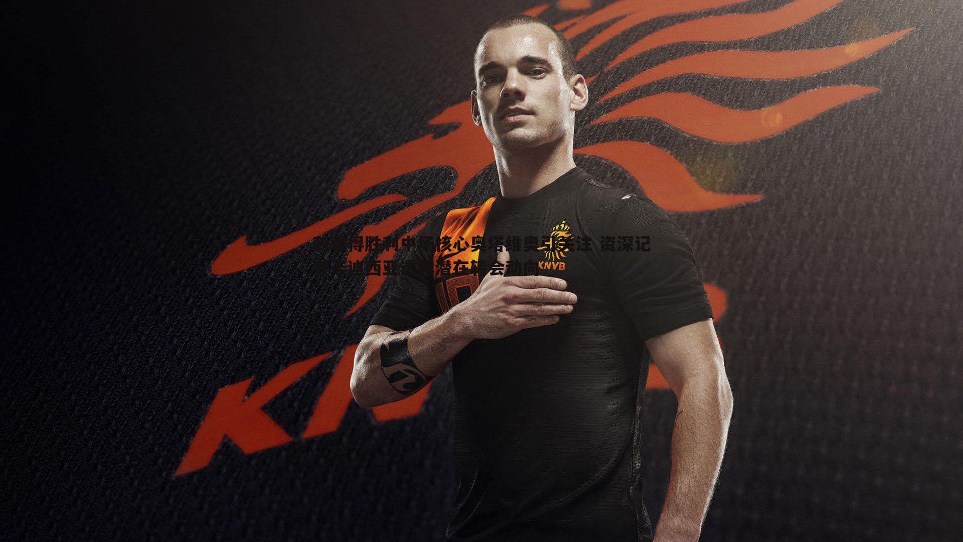 利雅得胜利中场核心奥塔维奥引关注 资深记者卡迪西亚透露潜在转会动向