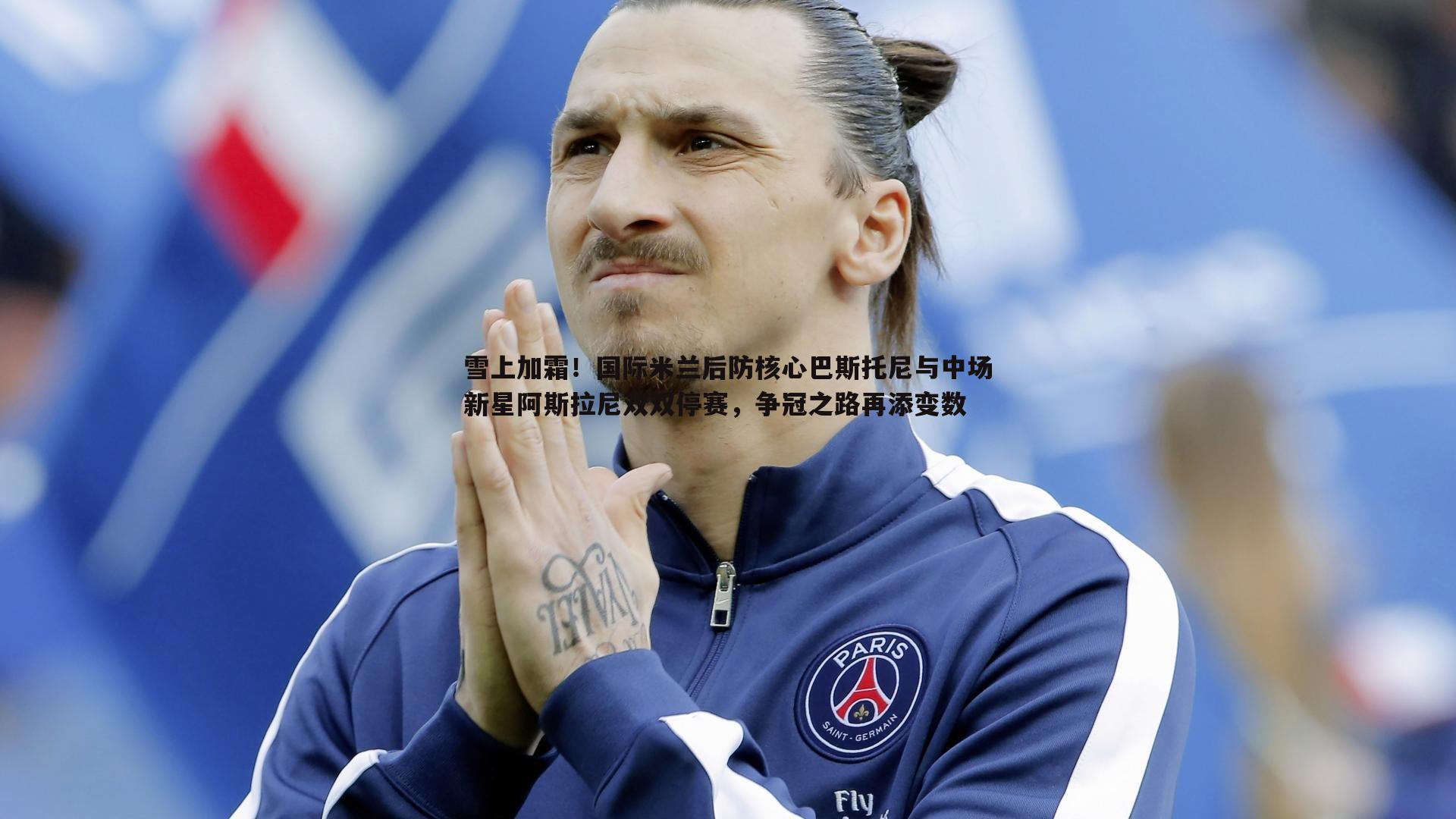 雪上加霜！国际米兰后防核心巴斯托尼与中场新星阿斯拉尼双双停赛，争冠之路再添变数