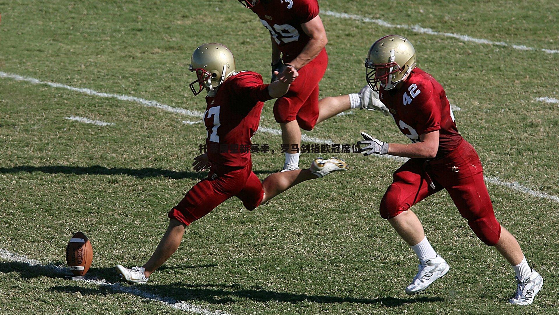 托蒂展望新赛季，罗马剑指欧冠席位