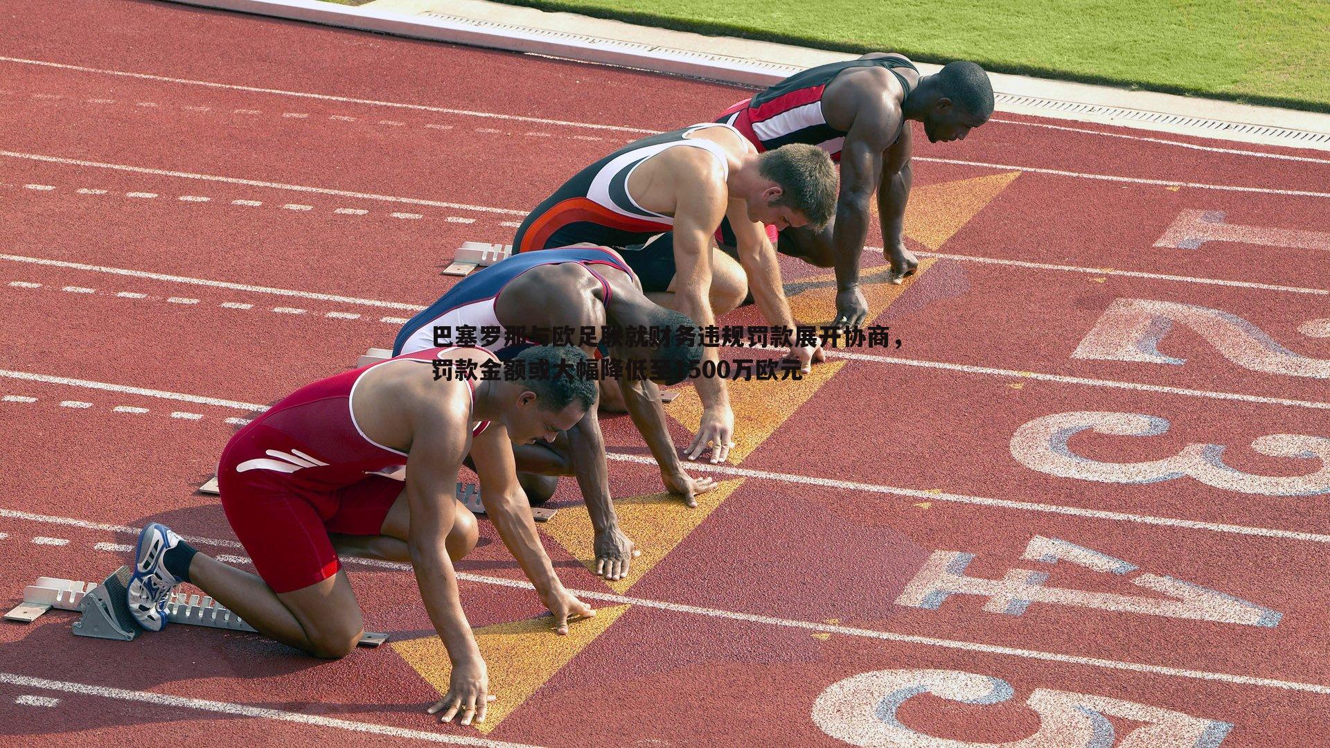 巴塞罗那与欧足联就财务违规罚款展开协商，罚款金额或大幅降低至1500万欧元