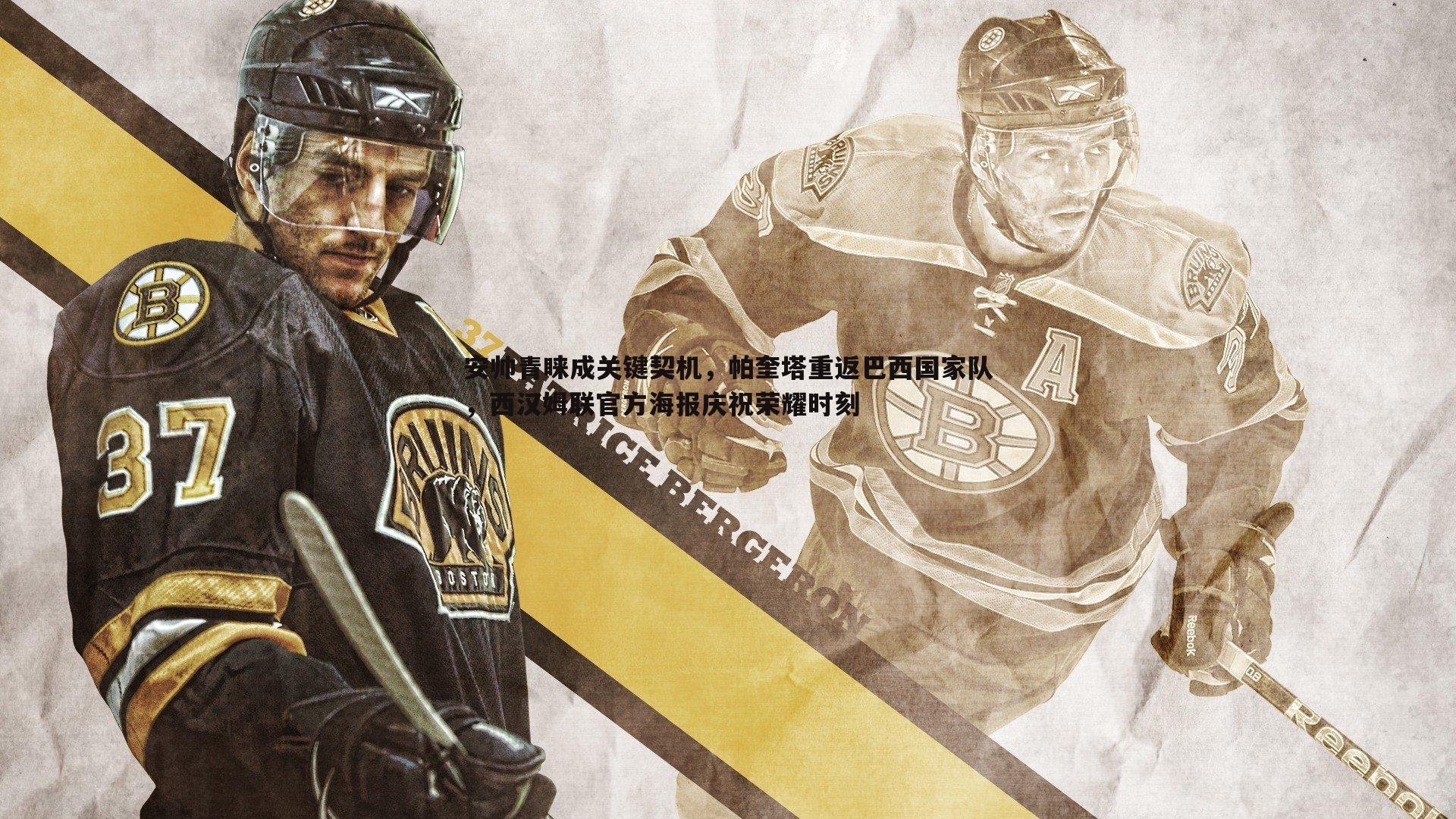 安帅青睐成关键契机,帕奎塔重返巴西国家队,西汉姆联官方海报庆祝荣耀时刻