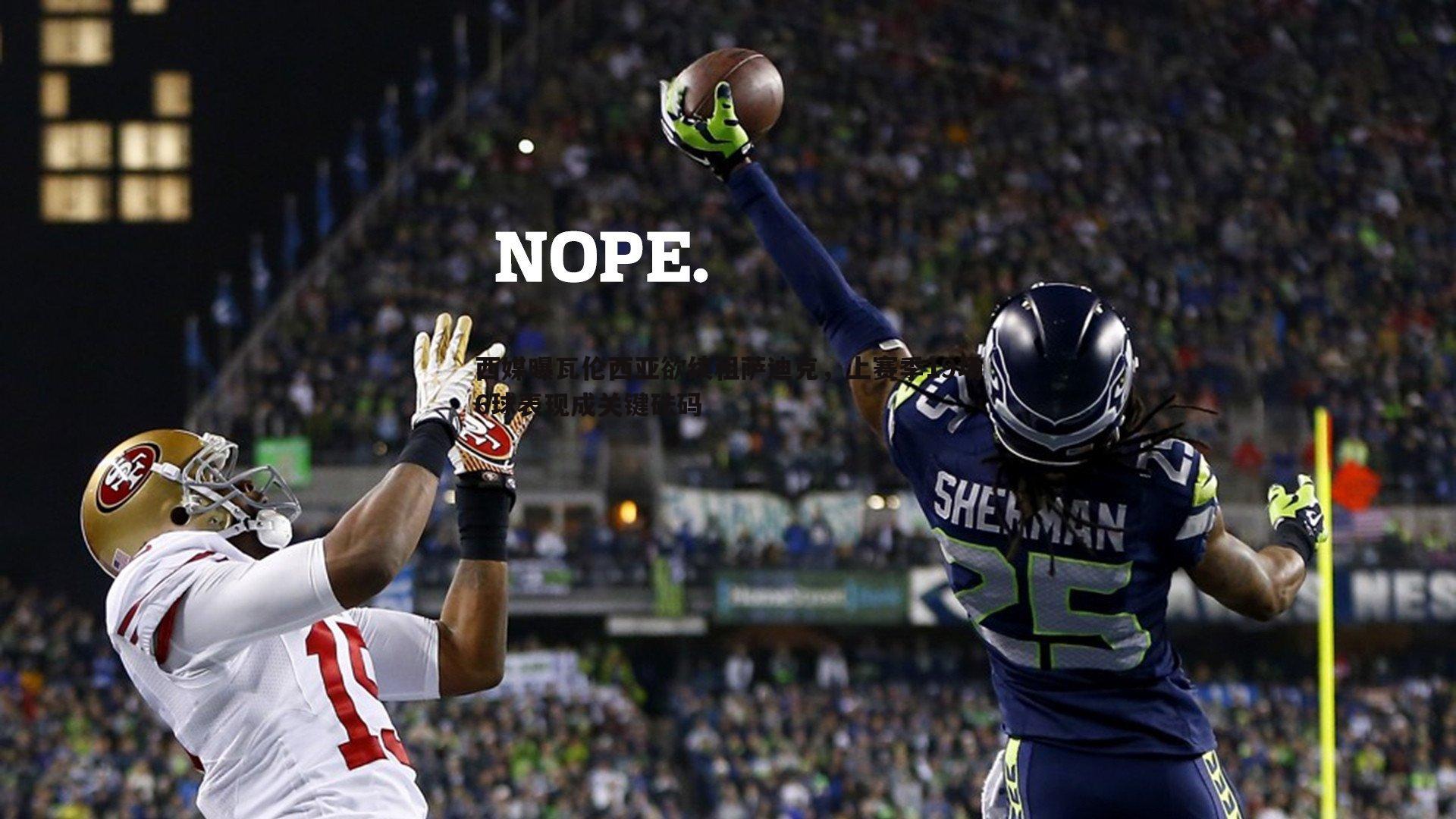 西媒曝瓦伦西亚欲续租萨迪克,上赛季19场6球表现成关键砝码