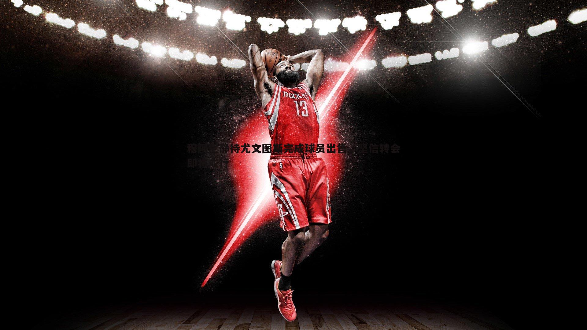 穆阿尼静待尤文图斯完成球员出售，坚信转会即将成行