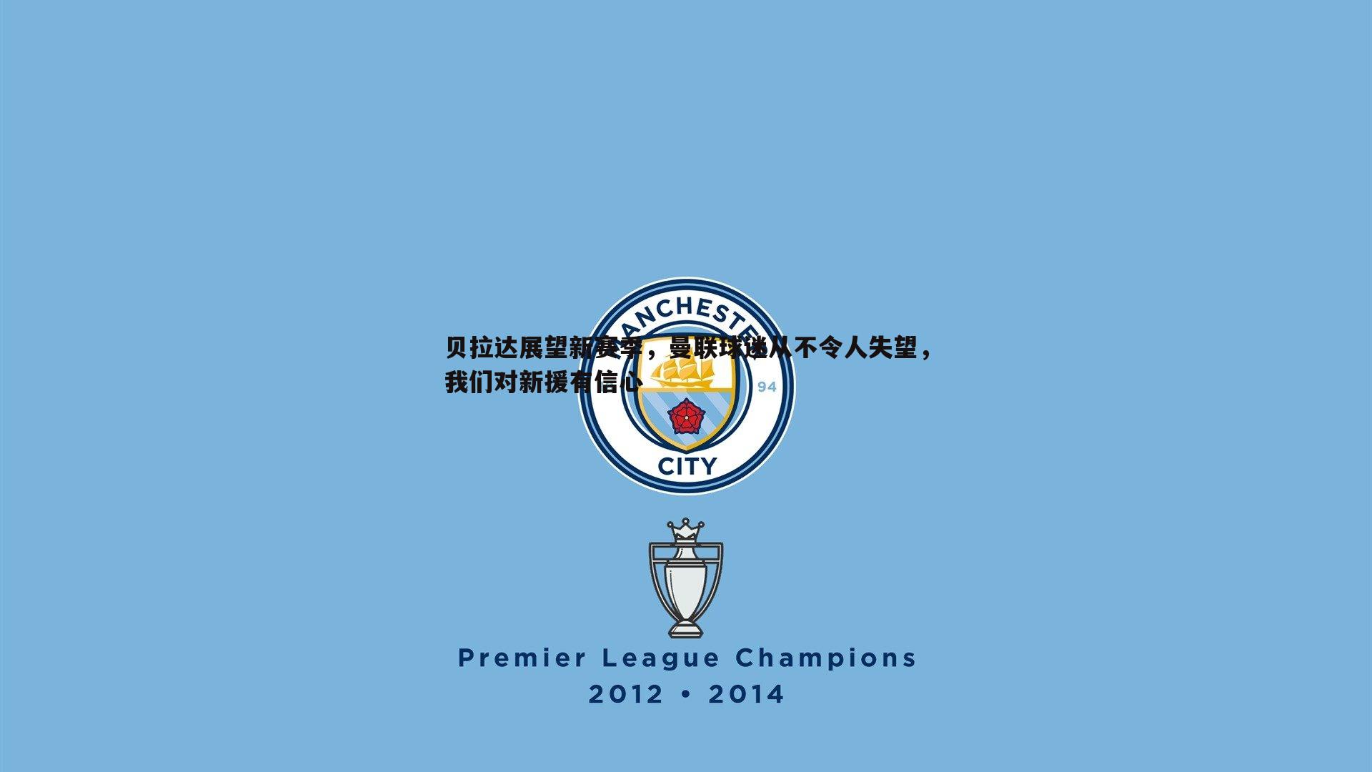 贝拉达展望新赛季,曼联球迷从不令人失望,我们对新援有信心