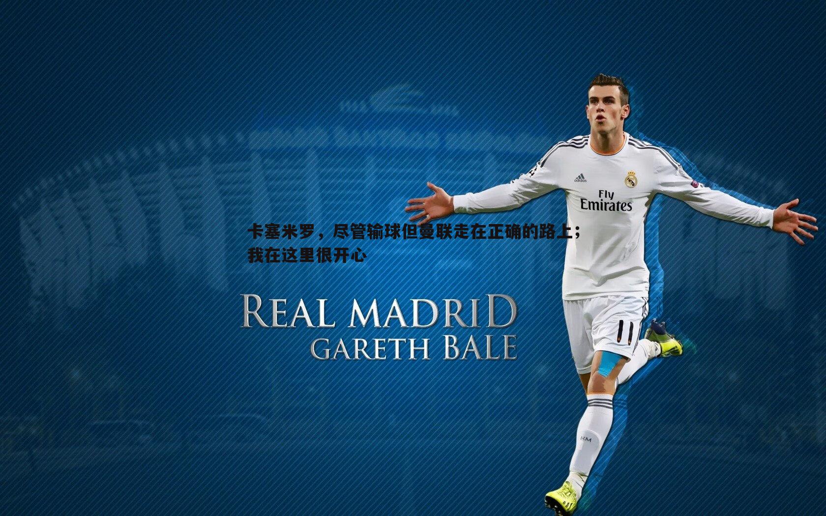 卡塞米罗,尽管输球但曼联走在正确的路上;我在这里很开心