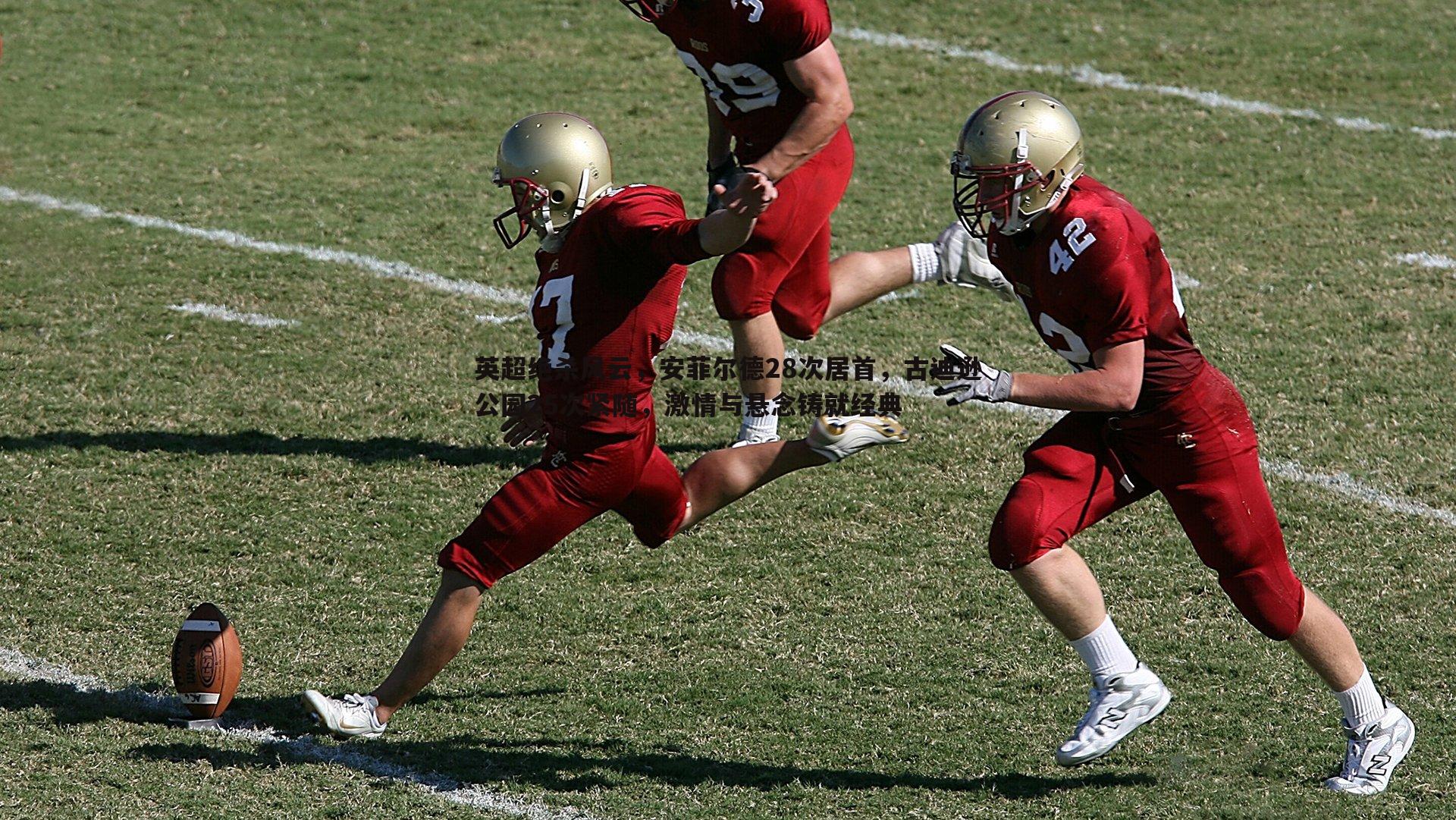 saba体育-英超绝杀风云，安菲尔德28次居首，古迪逊公园25次紧随，激情与悬念铸就经典